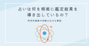 占いは何を根拠に鑑定結果を導き出しているの？科学的根拠や判断の仕方を解説