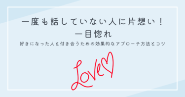 一度も話していない人に片想い！一目惚れ｜好きになった人と付き合うための効果的なアプローチ方法のコツ