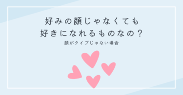 好みの顔じゃなくても好きになれるものなの？顔がタイプじゃない場合の赤裸々恋愛事情