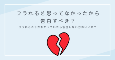 フラれると思ってなかったから告白すべき？フラれることがわかっていたら告白しない方がいいの？