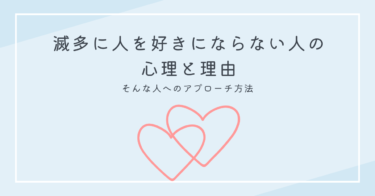 滅多に人を好きにならない人の心理と理由、そんな人へのアプローチ方法