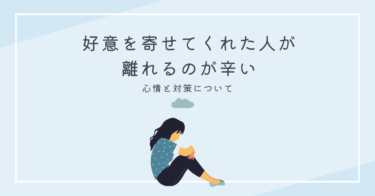 好意を寄せてくれた人が離れるのが辛い