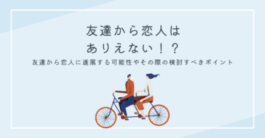 友達から恋人はありえない！？