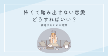 怖くて踏み出せない恋愛 – どうすればいい？