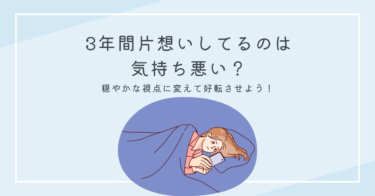 3年間片想いしてるのは気持ち悪い？